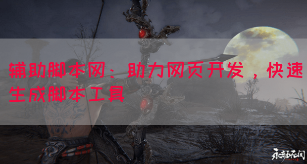 辅助脚本网：助力网页开发，快速生成脚本工具