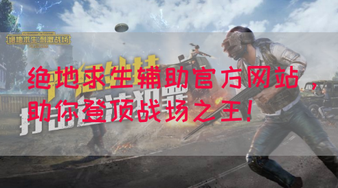 绝地求生辅助官方网站，助你登顶战场之王！