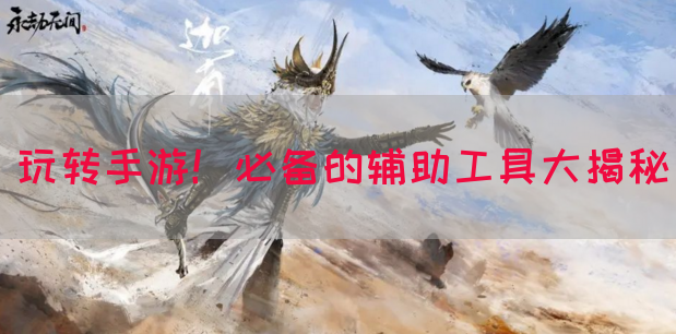 玩转手游！必备的辅助工具大揭秘