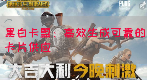 黑白卡盟：高效生成可靠的卡片供应