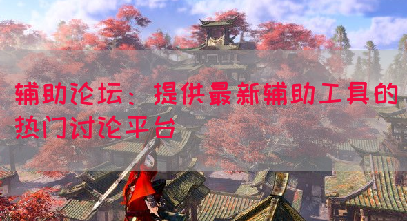 辅助论坛：提供最新辅助工具的热门讨论平台