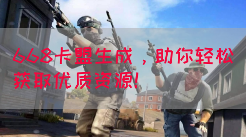 668卡盟生成，助你轻松获取优质资源！
