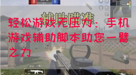 轻松游戏无压力：手机游戏辅助脚本助您一臂之力