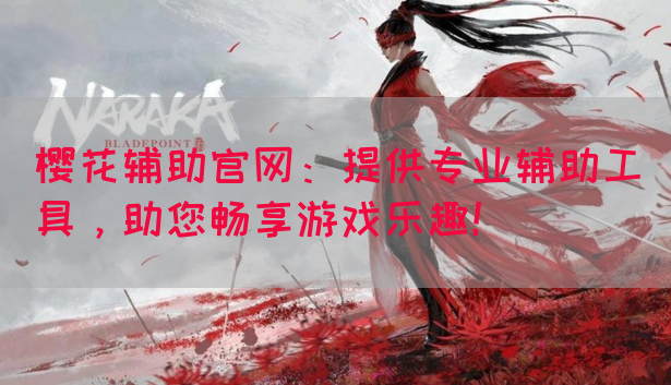 樱花辅助官网：提供专业辅助工具，助您畅享游戏乐趣！