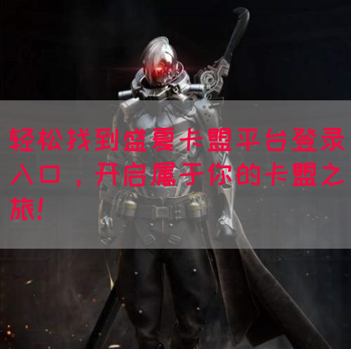 轻松找到盛夏卡盟平台登录入口，开启属于你的卡盟之旅！