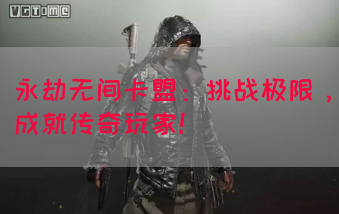 永劫无间卡盟：挑战极限，成就传奇玩家！