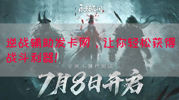 逆战辅助发卡网，让你轻松获得战斗利器！