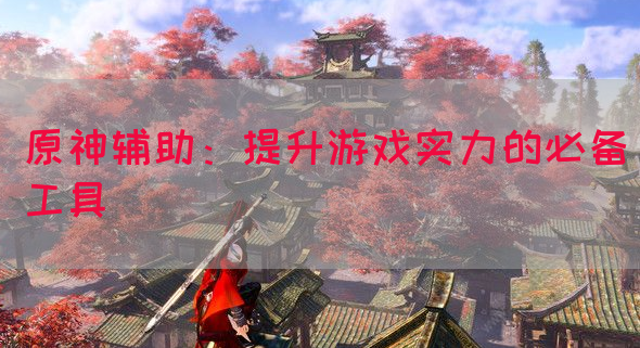 原神辅助：提升游戏实力的必备工具
