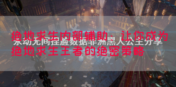 绝地求生内部辅助：让你成为绝地求生王者的绝密策略