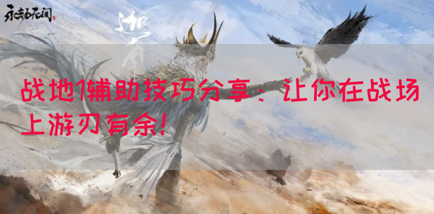 战地1辅助技巧分享：让你在战场上游刃有余！