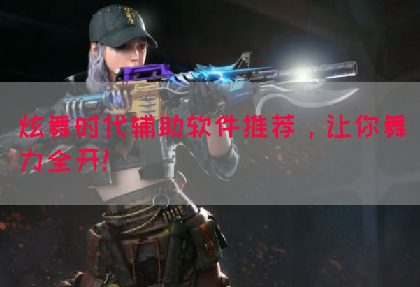 炫舞时代辅助软件推荐，让你舞力全开！