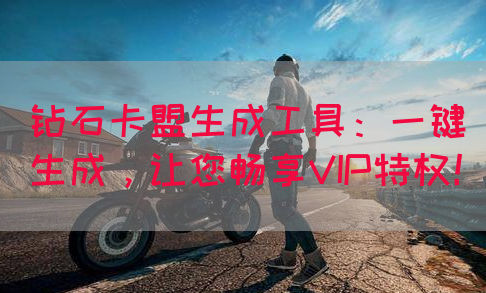 钻石卡盟生成工具：一键生成，让您畅享VIP特权！