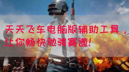 天天飞车电脑版辅助工具，让你畅快驰骋赛道！