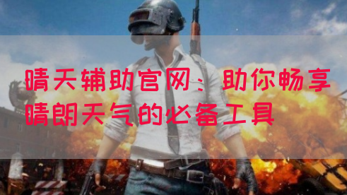 晴天辅助官网：助你畅享晴朗天气的必备工具