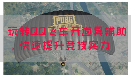 玩转QQ飞车开道具辅助，快速提升竞技实力