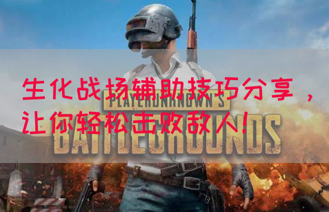 生化战场辅助技巧分享，让你轻松击败敌人！