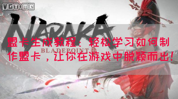 盟卡生成教程：轻松学习如何制作盟卡，让你在游戏中脱颖而出！