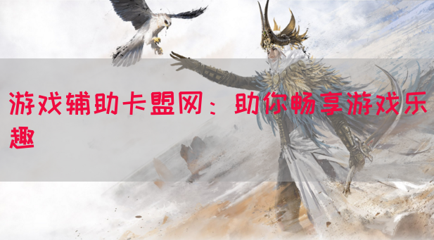 游戏辅助卡盟网：助你畅享游戏乐趣