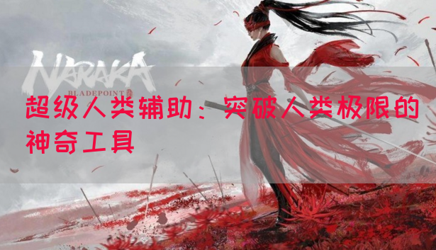 超级人类辅助：突破人类极限的神奇工具