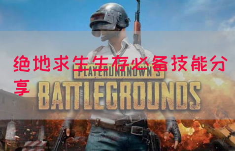绝地求生生存必备技能分享