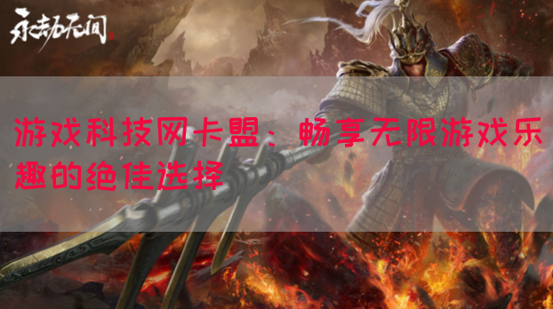 游戏科技网卡盟：畅享无限游戏乐趣的绝佳选择