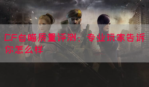 CF自瞄质量评测：专业玩家告诉你怎么样