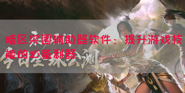 暗区突围辅助器软件：提升游戏技能的必备利器