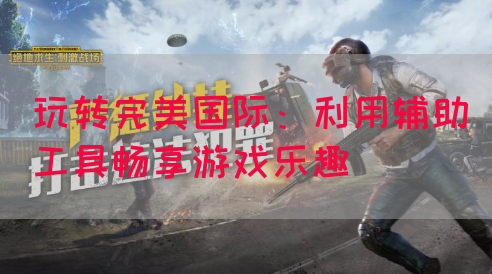 玩转完美国际：利用辅助工具畅享游戏乐趣
