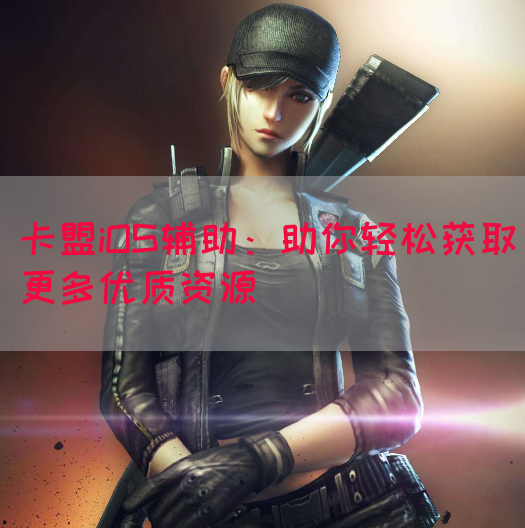 卡盟iOS辅助：助你轻松获取更多优质资源