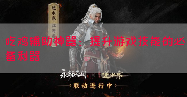 吃鸡辅助神器：提升游戏技能的必备利器