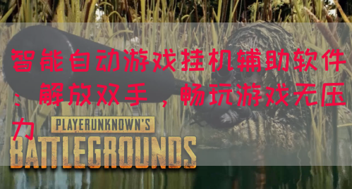 智能自动游戏挂机辅助软件：解放双手，畅玩游戏无压力