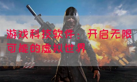 游戏科技软件：开启无限可能的虚拟世界