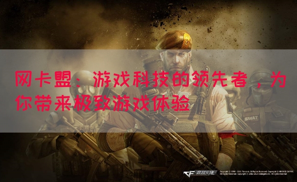 网卡盟：游戏科技的领先者，为你带来极致游戏体验