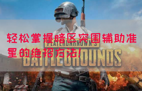 轻松掌握暗区突围辅助准星的绝招方法！