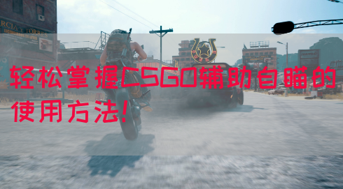 轻松掌握CSGO辅助自瞄的使用方法！