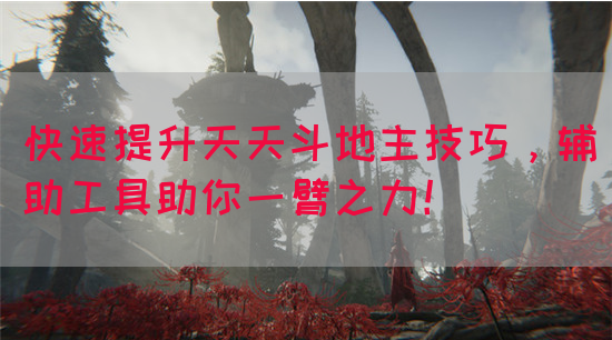 快速提升天天斗地主技巧，辅助工具助你一臂之力！