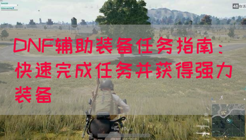 DNF辅助装备任务指南：快速完成任务并获得强力装备