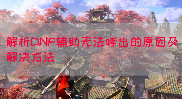 解析DNF辅助无法呼出的原因及解决方法