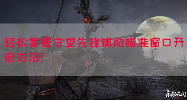 轻松掌握守望先锋辅助瞄准窗口开启方法！