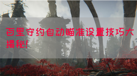 百里守约自动瞄准设置技巧大揭秘！