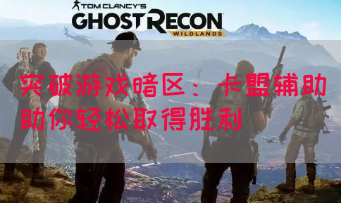 突破游戏暗区：卡盟辅助助你轻松取得胜利