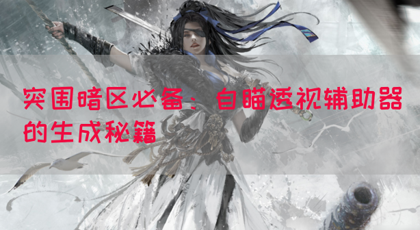 突围暗区必备：自瞄透视辅助器的生成秘籍