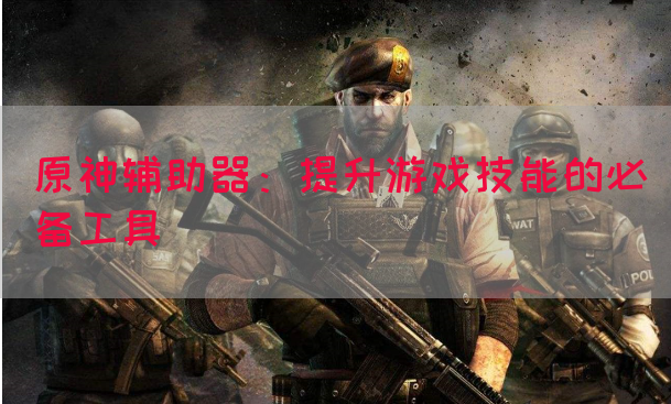 原神辅助器：提升游戏技能的必备工具