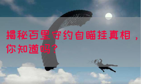 揭秘百里守约自瞄挂真相，你知道吗？