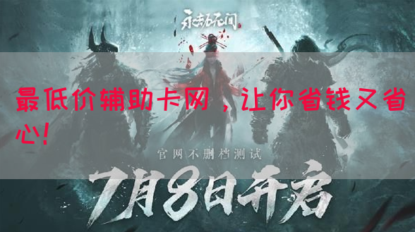 最低价辅助卡网，让你省钱又省心！