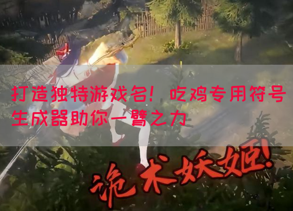 打造独特游戏名！吃鸡专用符号生成器助你一臂之力