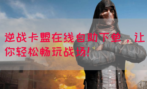 逆战卡盟在线自助下单，让你轻松畅玩战场！