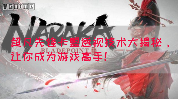 超凡先锋卡盟透视技术大揭秘，让你成为游戏高手！