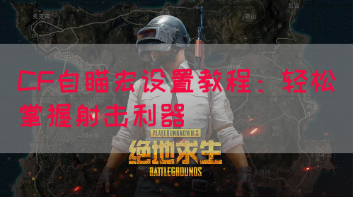 CF自瞄宏设置教程：轻松掌握射击利器