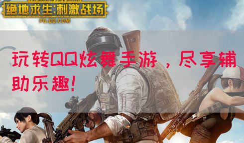 玩转QQ炫舞手游，尽享辅助乐趣！
